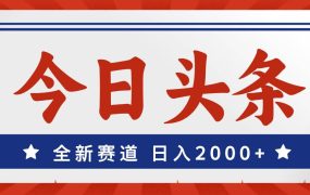 今日头条，全新赛道，小白易上手，日入2000+-云起副业网