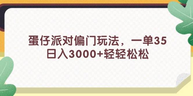 蛋仔派对偏门玩法，一单35，日入3000+轻轻松松-云起副业网