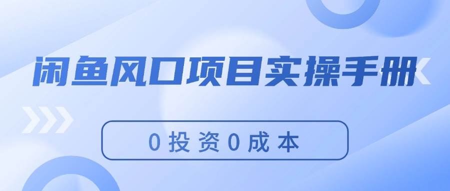 闲鱼风口项目实操手册，0投资0成本，让你做到，月入过万，新手可做-云起副业网