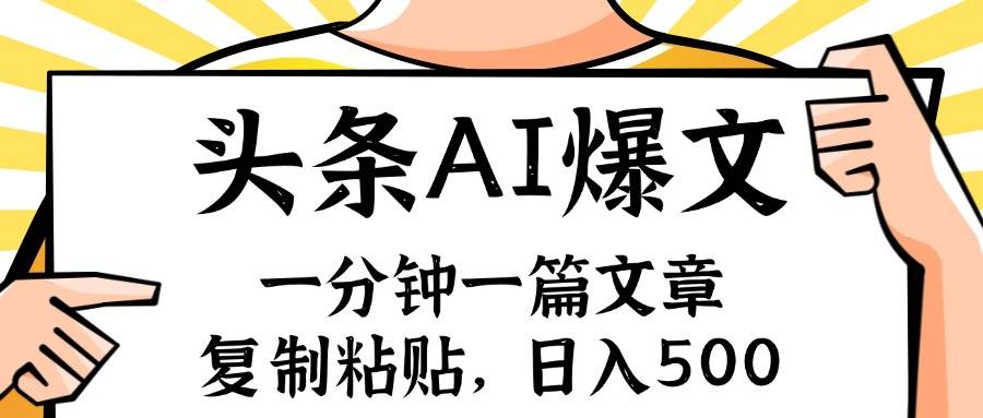 手机一分钟一篇文章，复制粘贴，AI玩赚今日头条6.0，小白也能轻松月入…-云起副业网