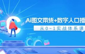 Ai 图文带货+数字人口播带货,从0~1实战体系课(43节)-云起副业网