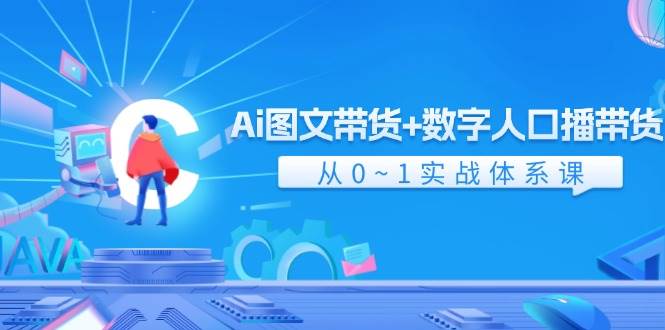 Ai 图文带货+数字人口播带货，从0~1实战体系课（43节）-云起副业网