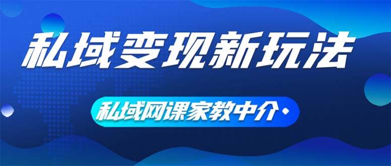 私域变现新玩法，网课家教中介，只做渠道和流量，让大学生给你打工、0...-云起副业网