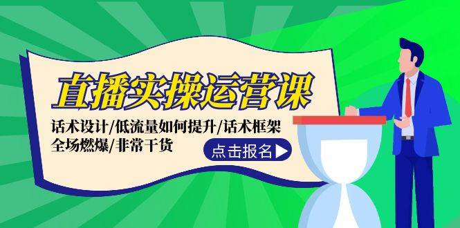直播实操运营课：话术设计/低流量如何提升/话术框架/全场燃爆/非常干货-云起副业网