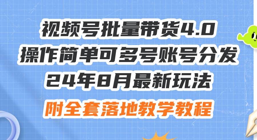 24年8月最新玩法视频号批量带货4.0，操作简单可多号账号分发，附全套落...-云起副业网