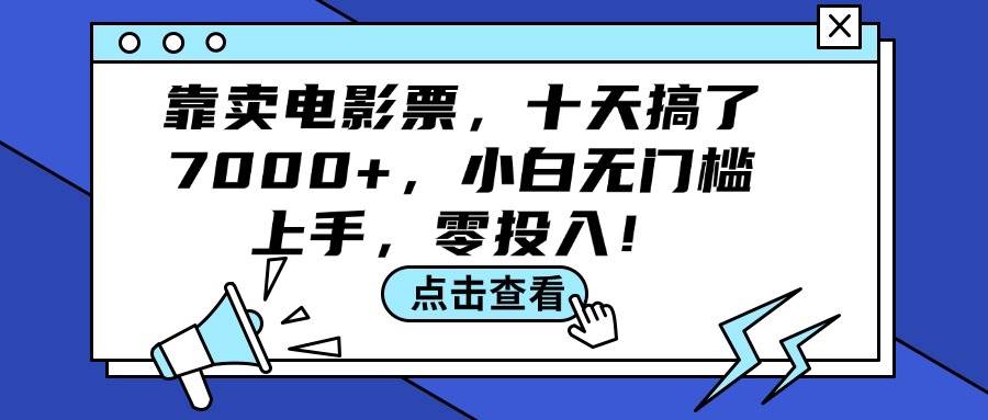 靠卖电影票，十天搞了7000+，小白无门槛上手，零投入！-云起副业网