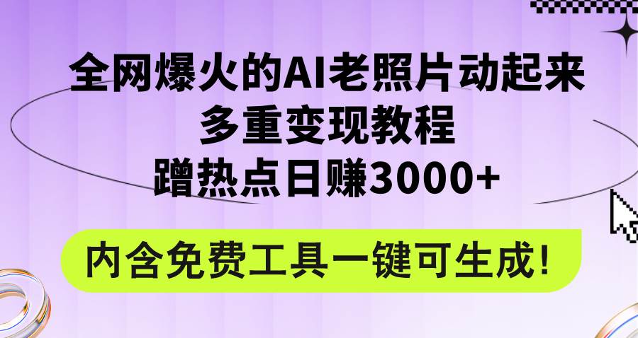 全网爆火的AI老照片动起来多重变现教程，蹭热点日赚3000+，内含免费工具-云起副业网