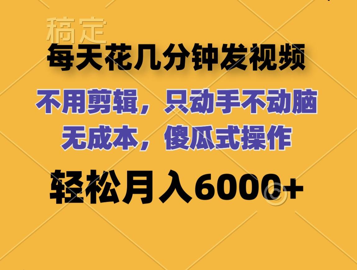 每天花几分钟发视频 无需剪辑 动手不动脑 无成本 傻瓜式操作 轻松月入6…插图 每天花几分钟发视频 无需剪辑 动手不动脑 无成本 傻瓜式操作 轻松月入6…插图