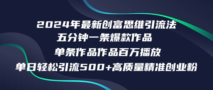 2024年最新创富思维日引流500+精准高质量创业粉，五分钟一条百万播放量…-云起副业网