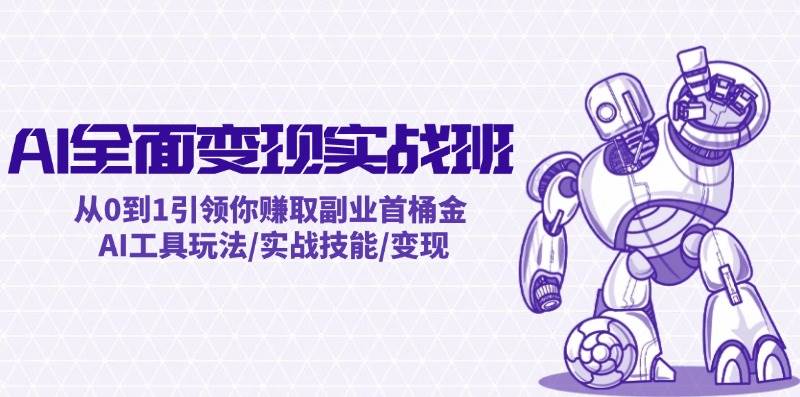 AI全面变现实操班：从0到1引领你赚取副业首桶金 AI工具玩法/实战技能/变现-云起副业网