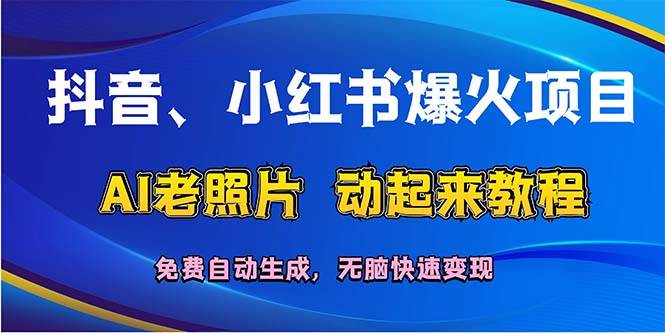 抖音、小红书爆火项目：AI老照片动起来教程，免费自动生成，无脑快速变…-云起副业网
