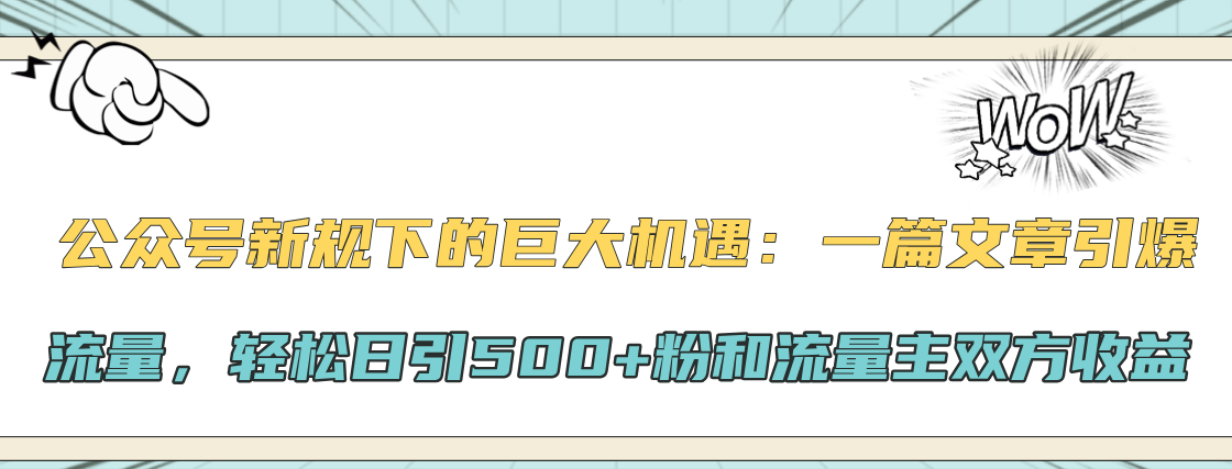 公众号新规下的巨大机遇：轻松日引500+粉和流量主双方收益，一篇文章引爆流量-云起副业网