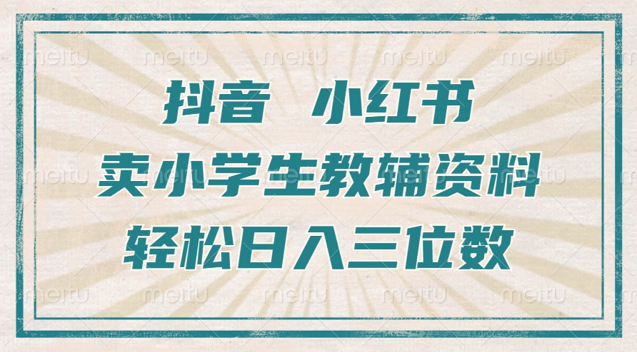 抖音小红书卖小学生教辅资料，一个月利润1W+，操作简单，小白也能轻松日入3位数-云起副业网