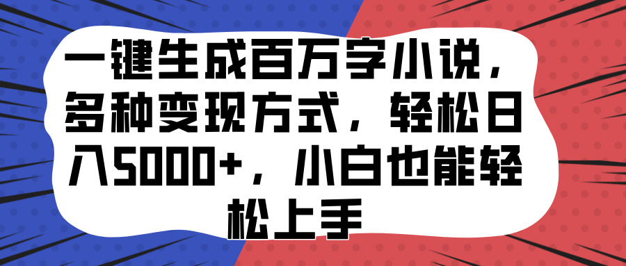 一键生成百万字小说，多种变现方式，轻松日入5000+，小白也能轻松上手-云起副业网