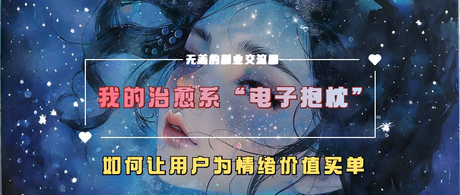 我的治愈系“电子抱枕”，如何让用户为情绪价值买单！-云起副业网