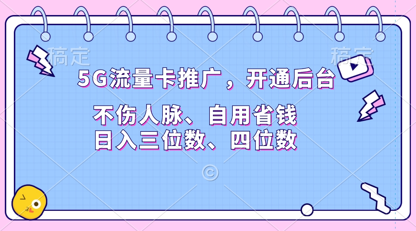 5G流量卡推广，开通后台，不伤人脉、自用省钱，日入三位数、四位数-云起副业网