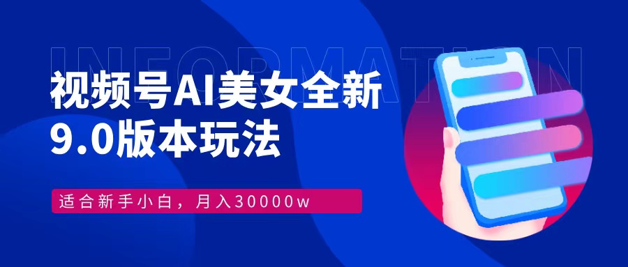 视频号AI美女全新玩法9.0 小白轻松上手 月入30000＋-云起副业网
