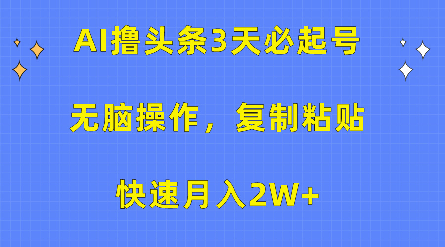 AI撸头条3天必起号,无脑操作3分钟1条,复制粘贴保守月入2W+-云起副业网