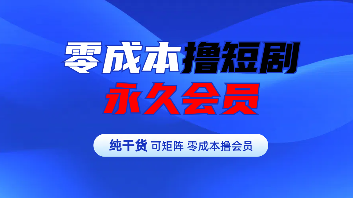 零成本撸短剧平台永久会员-云起副业网