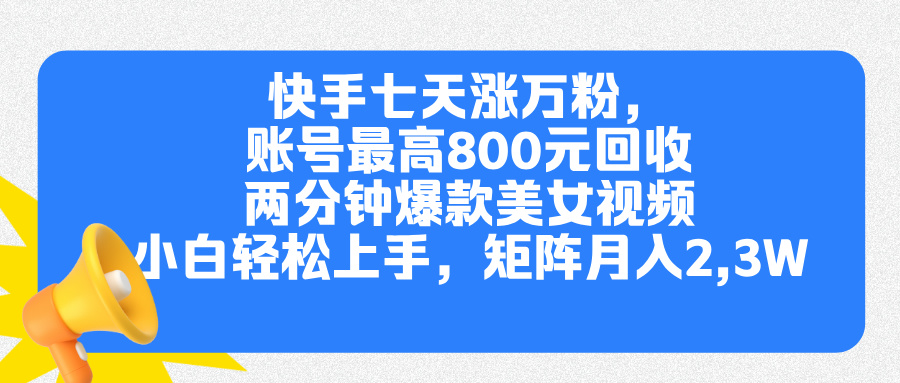 快手七天涨万粉，但账号最高800元回收。两分钟一个爆款美女视频，小白秒上手-云起副业网
