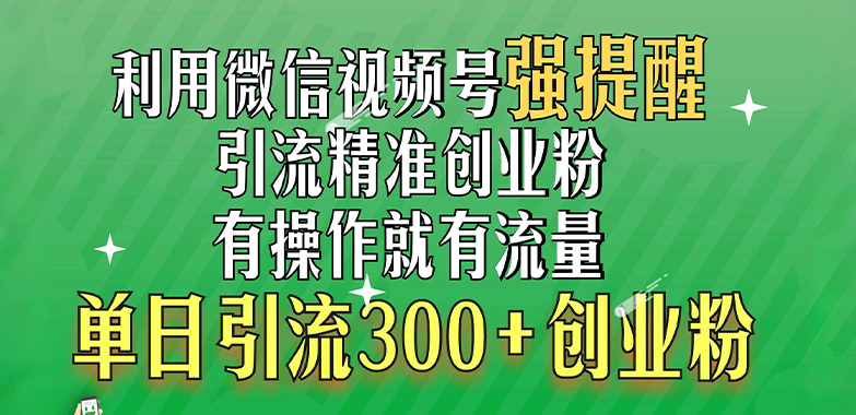 利用微信视频号“强提醒”功能，引流精准创业粉，有操作就有流量，单日引流300+创业粉-云起副业网