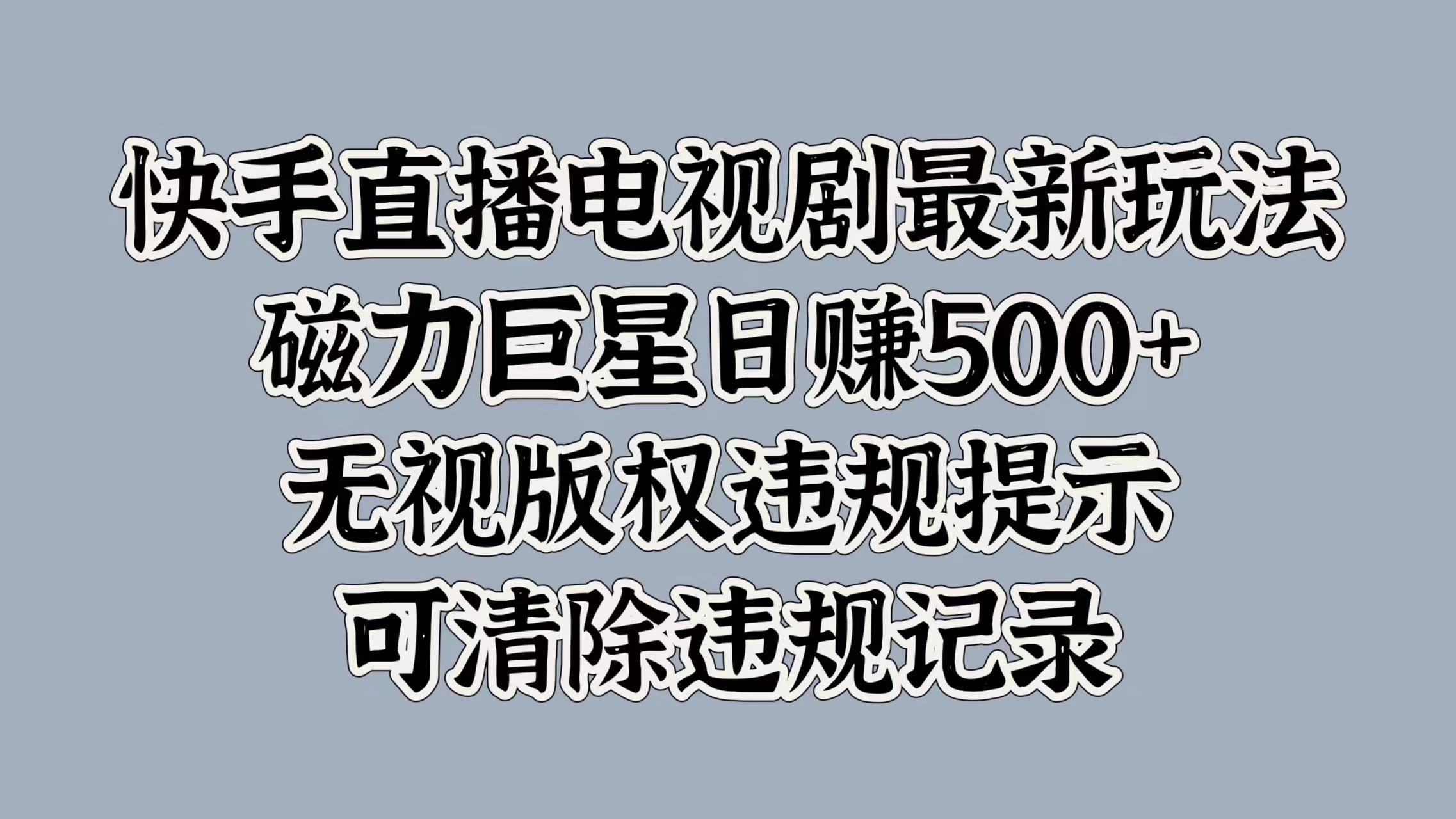 快手直播电视剧最新玩法,磁力巨星日赚500+,无视版权违规提示,可清除违规记录-云起副业网