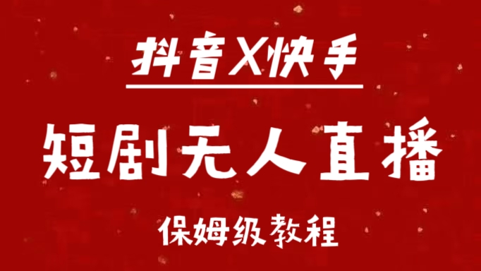 抖音快手短剧无人直播最新保姆级教程来了-云起副业网