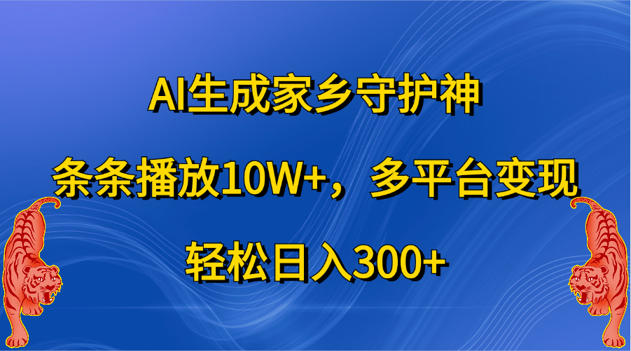 AI生成家乡守护神，条条播放10W+，轻松日入300+，多平台变现-云起副业网