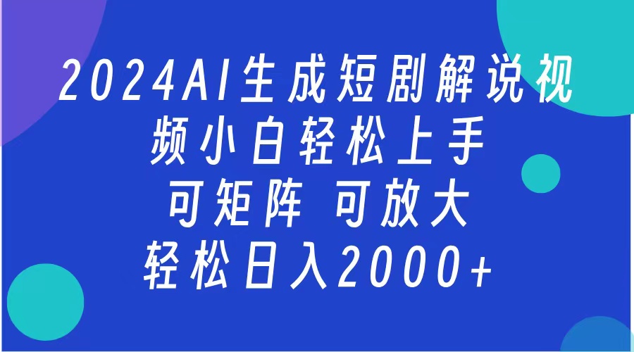 AI生成短剧解说视频 2024最新蓝海项目 小白轻松上手 日入2000+-云起副业网