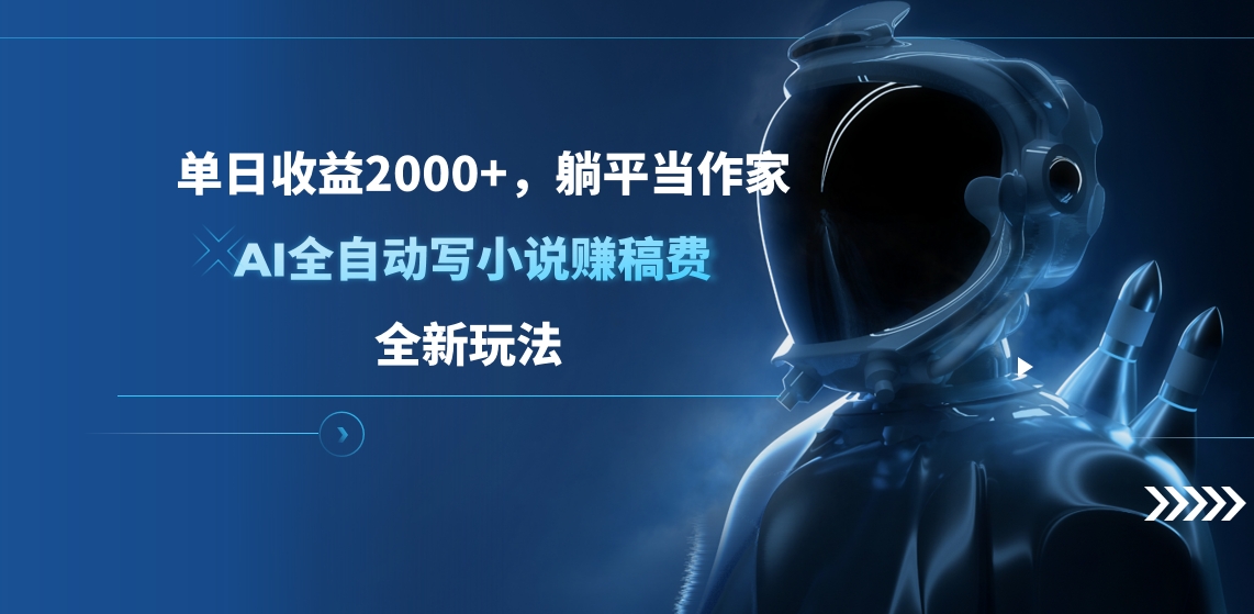 单日收益2000+，躺平当作家，AI全自动写小说赚稿费，全新玩法-云起副业网