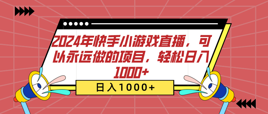2024年快手小游戏直播，可以永远做的项目，轻松日入1000+-云起副业网