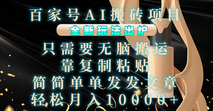 百家号AI搬砖项目，全新玩法出炉，只需要无脑搬运，靠复制粘贴，简单发文章，也能轻松月入10000+-云起副业网