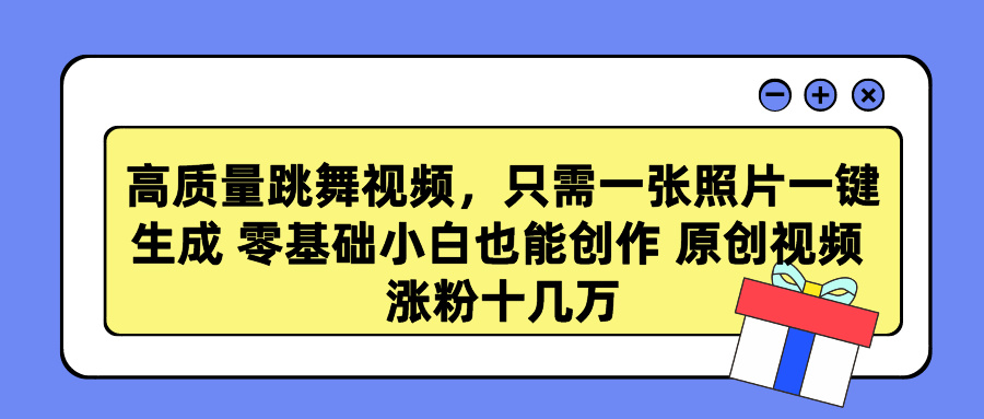 高质量跳舞视频，只需一张照片一键生成 零基础小白也能创作 原创视频 涨粉十几万-云起副业网