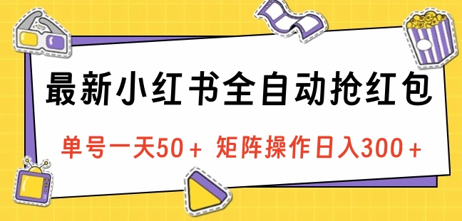 最新小红书全自动抢红包，单号一天50＋ 矩阵操作日入300＋，纯无脑操作-云起副业网