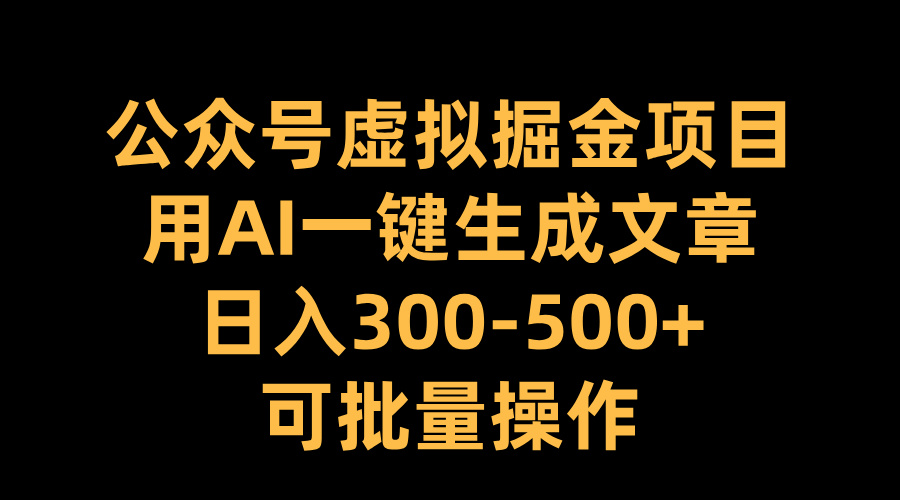 公众号虚拟掘金项目,用AI一键生成文章,日入300-500+可批量操作-云起副业网