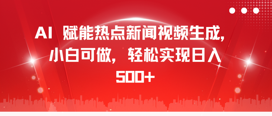 AI 赋能热点新闻视频生成，小白可做，轻松实现日入 500+-云起副业网