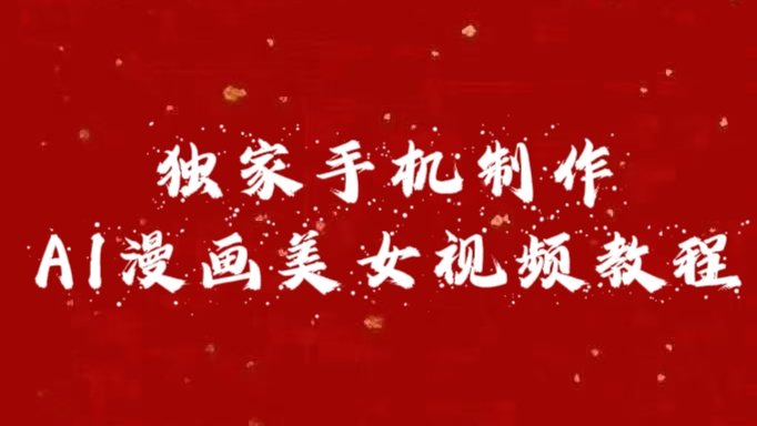 独家手机制作AI漫画美女视频，外面卖1280的保姆级教程-云起副业网