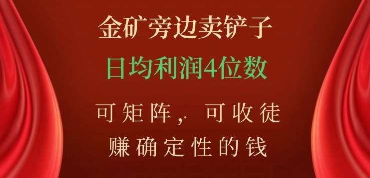 金矿旁边卖铲子,赚确定性的钱,可矩阵,可收徒,日均利润4位数不是梦-云起副业网
