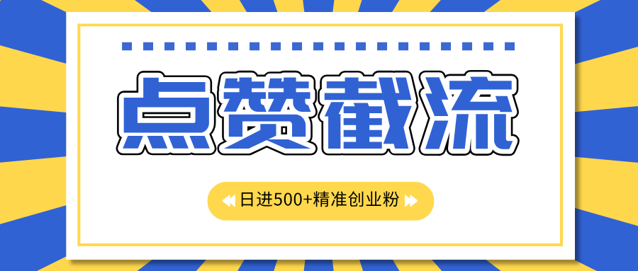 点赞截流日引500+精准创业粉，知识星球无限截流CY粉首发玩法，精准曝光长尾持久，日进线500+-云起副业网