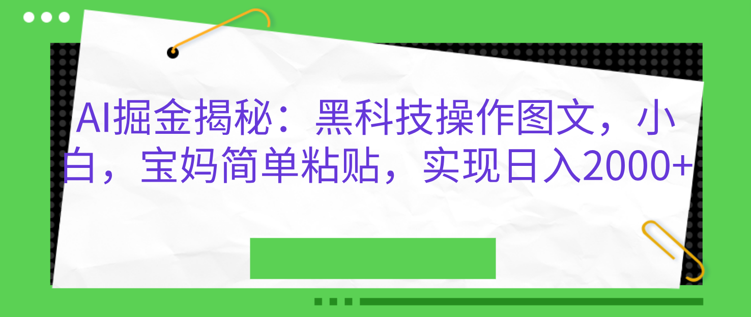 AI掘金揭秘：黑科技操作图文，小白，宝妈简单粘贴，实现日入2000+-云起副业网