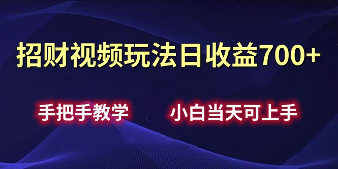 招财视频玩法日收益700+手把手教学，小白当天可上手-云起副业网