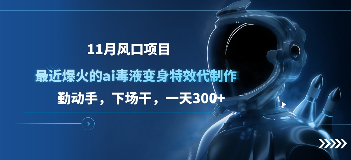 11月风口项目，最近爆火的ai毒液变身特效代制作，勤动手，下场干，一天300+-云起副业网