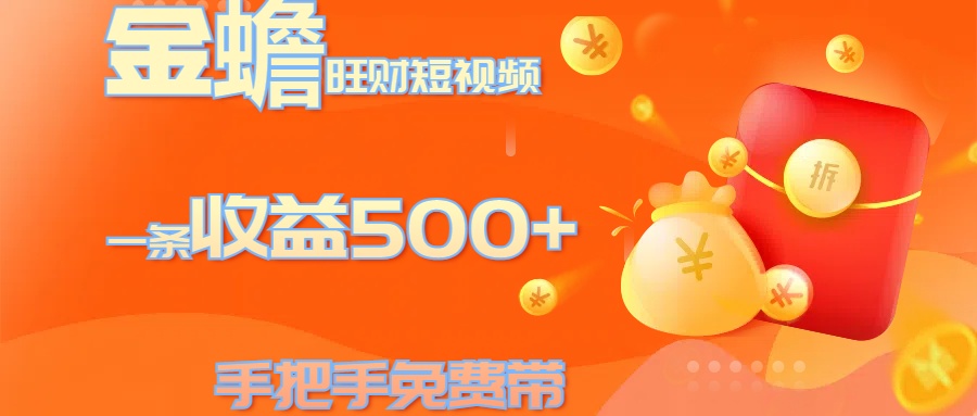 金蟾旺财短视频玩法 一条收益500+ 手把手免费带 当天可上手-云起副业网