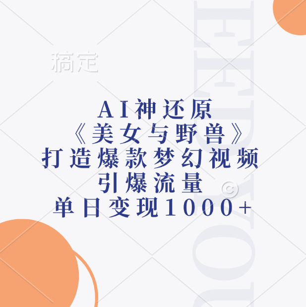 AI神还原《美女与野兽》，打造爆款梦幻视频，引爆流量，单日变现1000+-云起副业网