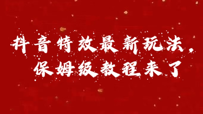 外面卖1980的项目，抖音特效最新玩法，保姆级教程，今天他来了-云起副业网