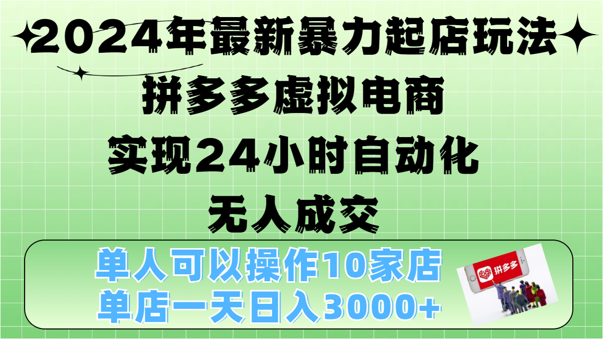 2024年最新暴力起店玩法,拼多多虚拟电商,实现24小时自动化无人成交,单人可以操作10家店,单店日入3000+-云起副业网