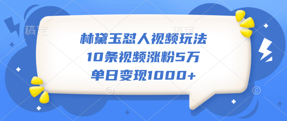林黛玉怼人视频玩法，10条视频涨粉5万，单日变现1000+-云起副业网