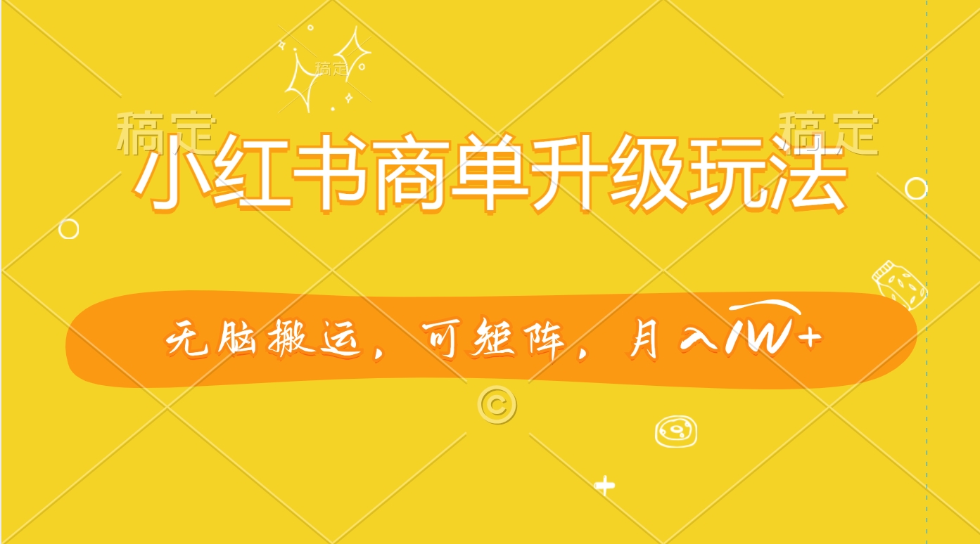 小红书商单升级玩法,无脑搬运,可矩阵,月入1W+-云起副业网
