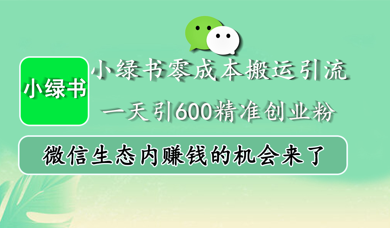 小绿书零成本搬运引流，一天引600精准创业粉，微信生态内赚钱的机会来了-云起副业网