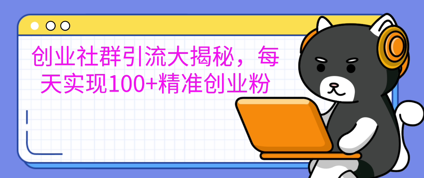 创业社群引流大揭秘，每天实现100+精准创业粉-云起副业网